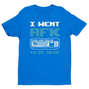 I Went AFK To Be Here | Funny Gaming T-shirt