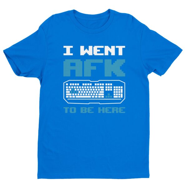 I Went AFK To Be Here | Funny Gaming T-shirt