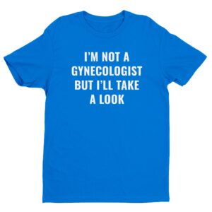 I’m Not a Gynecologist But I Take a Look | Funny Doctor T-shirt