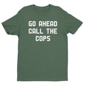 Go Ahead Call The Cops | Funny Police T-shirt