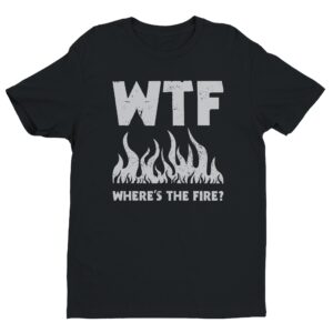 WTF Where’s the Fire | Funny Firefighter T-shirt