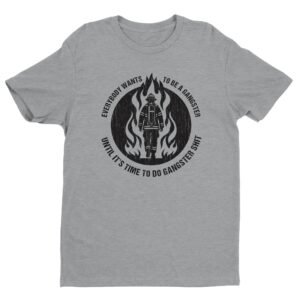 Everybody Wants to Be a Gangster Until It’s Time to Do Gangster Shit | Firefighter T-shirt