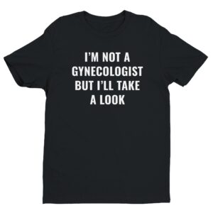 I’m Not a Gynecologist But I Take a Look | Funny Doctor T-shirt