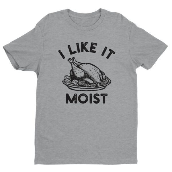 I Like It Moist | Funny Thanksgiving T-shirt