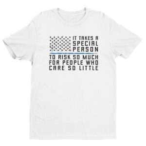 It Takes a Special Person to Risk So Much for People Who Care So Little | Police Support T-shirt