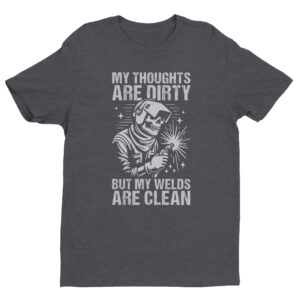 My Thoughts Are Dirty but My Welds Are Clean | Funny Welder T-shirt