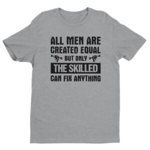 All Men Are Created Equal But Only the Skilled Can Fix Anything | Funny Technician T-shirt