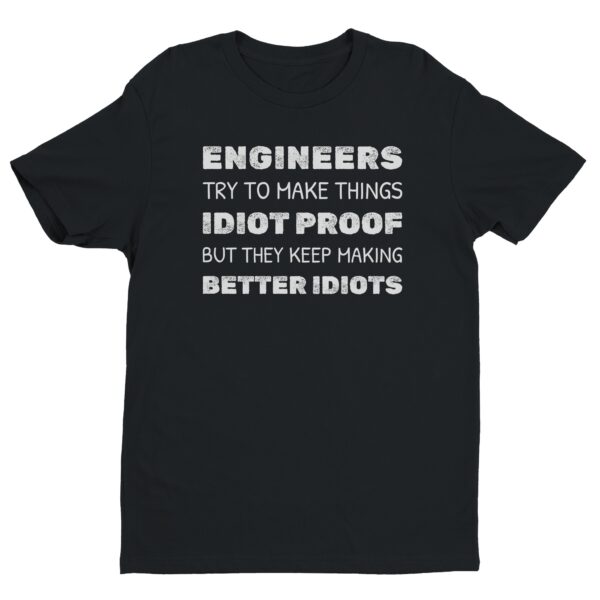 Engineers Try to Make Things Idiot-Proof but They Keep Making Better Idiots | Funny Engineer T-shirt