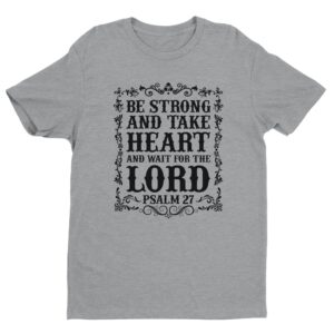 Be Strong And Take Heart And Wait For The Lord | Christian T-shirt