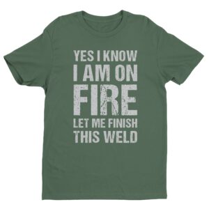 Yes, I Know I Am on Fire, Let Me Finish This Weld | Funny Welder T-shirt