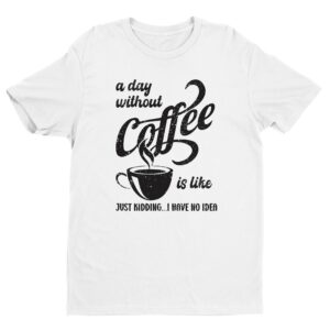 A Day Without Coffee is Like | Funny Coffee T-shirt