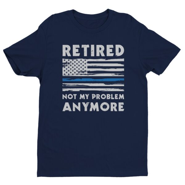 Not My Problem Anymore | Funny Retired Police T-shirt