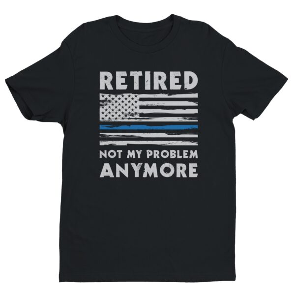 Not My Problem Anymore | Funny Retired Police T-shirt