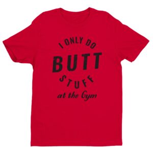 I Only Do Butt Stuff At The Gym | Funny Gym and Fitness T-shirt