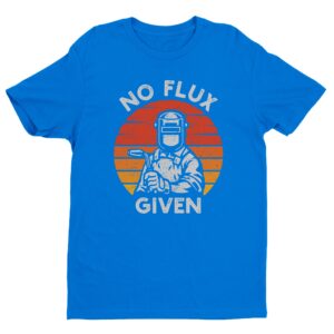 No Flux Given | Funny Welder T-shirt