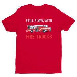 Still Plays with Fire Trucks | Funny Firefighter T-shirt