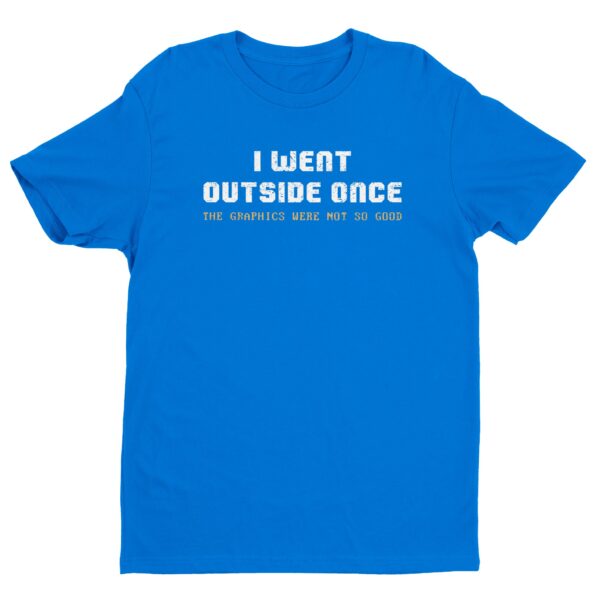 I Went Outside Once The Graphics Were Not So Good | Funny Gaming T-shirt