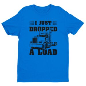 I Just Dropped a Load | Funny Truck Driver T-shirt