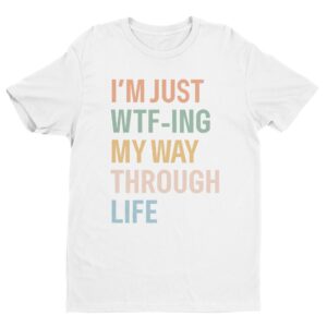 I’m Just WTF-ing My Way Through Life | Funny Mom T-shirt