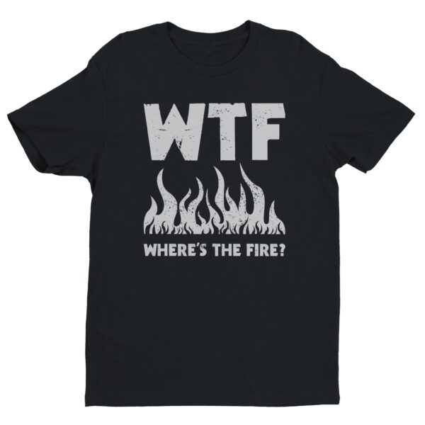 WTF Where’s the Fire | Funny Firefighter T-shirt