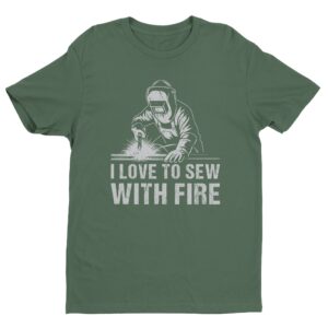 I Love to Sew with Fire | Funny Welder T-shirt