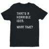That’s a Horrible Idea. What Time? | Funny T-shirt