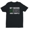 My Needs Are Simple | Funny Gaming T-shirt