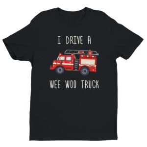 I Drive a Wee Woo Truck | Funny Firefighter T-shirt