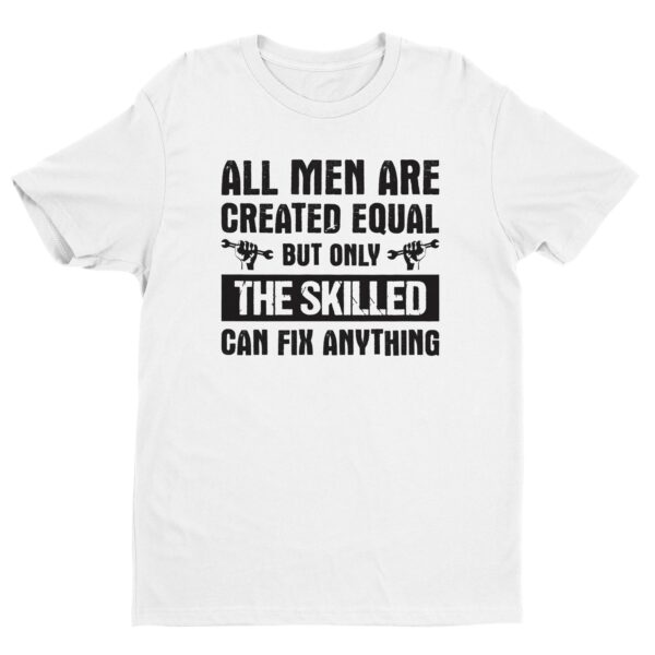 All Men Are Created Equal But Only the Skilled Can Fix Anything | Funny Technician T-shirt