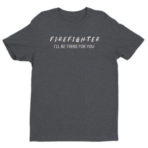 I’ll Be There for You | Firefighter T-shirt