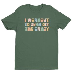I Workout To Burn Off The Crazy | Funny Gym and Fitness T-shirt
