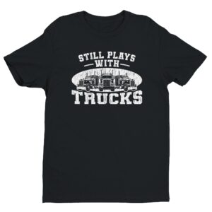 Still Plays with Trucks | Funny Truck Driver T-shirt