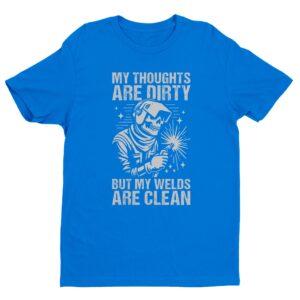 My Thoughts Are Dirty but My Welds Are Clean | Funny Welder T-shirt