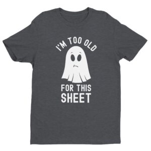 I’m Too Old for This Sheet | Funny Halloween T-shirt