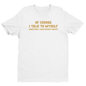 Of Course I Talk to Myself | Sometimes I Need Expert Advice | Funny T-shirt