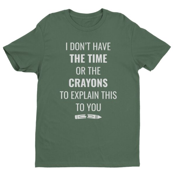 I Don’t Have the Time or the Crayons to Explain This to You | Funny T-shirt