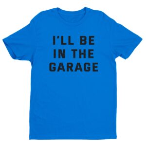 I’ll Be In The Garage | Funny Mechanic Dad T-shirt