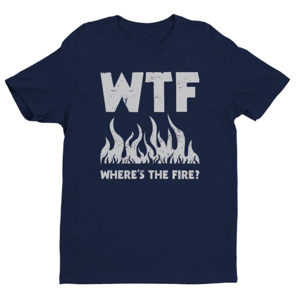 WTF Where’s the Fire | Funny Firefighter T-shirt