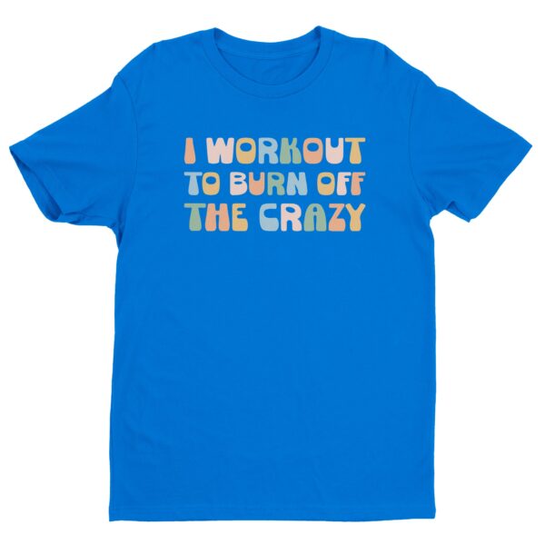 I Workout To Burn Off The Crazy | Funny Gym and Fitness T-shirt
