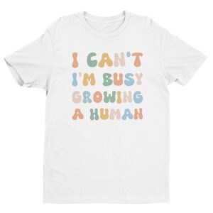 I Can’t I’m Busy Growing a Human | Funny Mom T-shirt