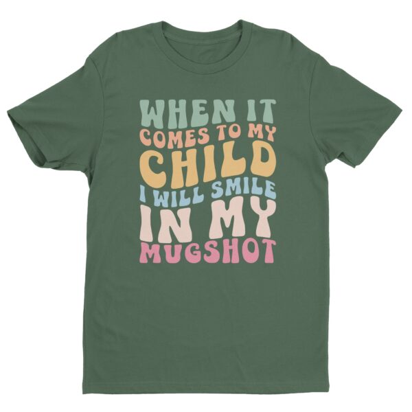 When It Comes to My Child, I Will Smile in My Mugshot | Funny Mom T-shirt