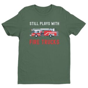 Still Plays with Fire Trucks | Funny Firefighter T-shirt