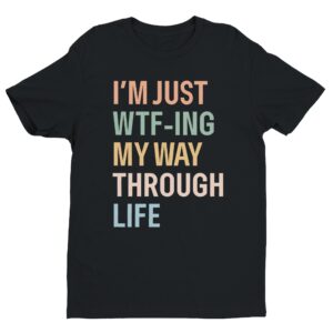 I’m Just WTF-ing My Way Through Life | Funny Mom T-shirt