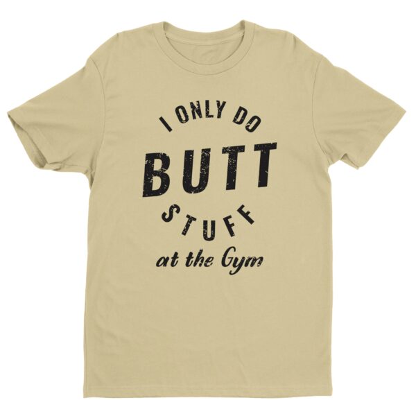 I Only Do Butt Stuff At The Gym | Funny Gym and Fitness T-shirt