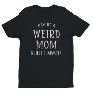 Having a Weird Mom Builds Character | Funny Mom T-shirt
