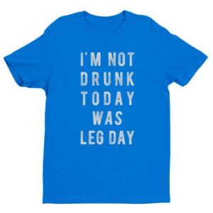 I’m Not Drunk Today Was Leg Day | Funny Gym and Fitness T-shirt