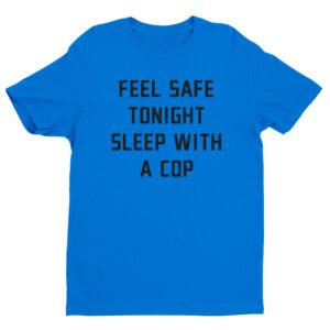 Feel Safe Tonight Sleep with a Cop | Funny Police T-shirt