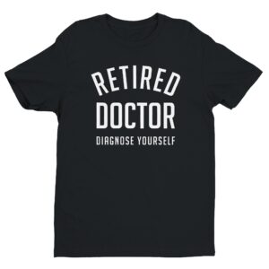 Retired Doctor Diagnose Yourself | Funny Doctor T-shirt