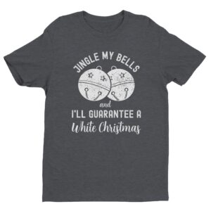 Jingle My Bells and I’ll Guarantee a White Christmas | Funny Christmas T-shirt