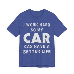 I Work Hard So My Car Can Have a Better Life | Funny Car Lover T-shirt